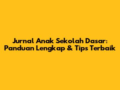 **Jurnal Anak Sekolah Dasar: Panduan Lengkap & Tips Terbaik**