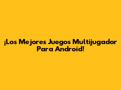 ¡Los Mejores Juegos Multijugador Para Android!