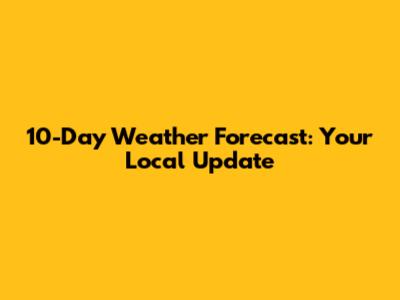 10-Day Weather Forecast: Your Local Update