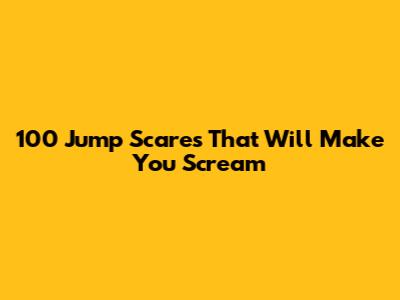 100 Jump Scares That Will Make You Scream