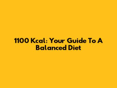 1100 Kcal: Your Guide To A Balanced Diet