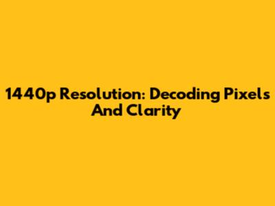 1440p Resolution: Decoding Pixels And Clarity