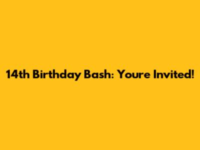 14th Birthday Bash: You're Invited!