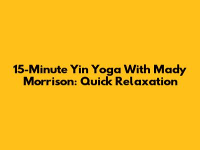 15-Minute Yin Yoga With Mady Morrison: Quick Relaxation