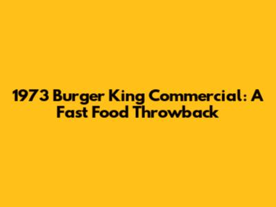1973 Burger King Commercial: A Fast Food Throwback