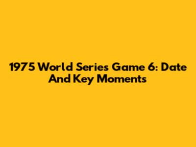 1975 World Series Game 6: Date And Key Moments