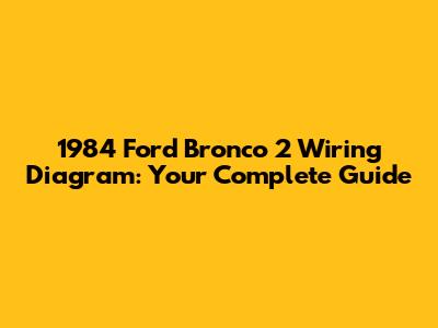 1984 Ford Bronco 2 Wiring Diagram: Your Complete Guide