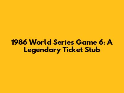 1986 World Series Game 6: A Legendary Ticket Stub