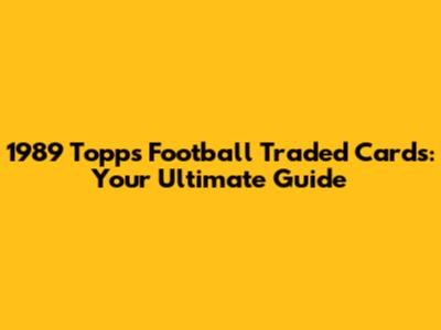 1989 Topps Football Traded Cards: Your Ultimate Guide