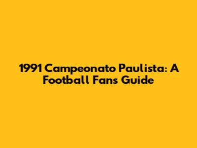 1991 Campeonato Paulista: A Football Fan's Guide