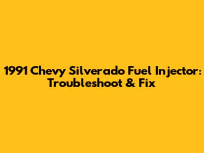 1991 Chevy Silverado Fuel Injector: Troubleshoot & Fix