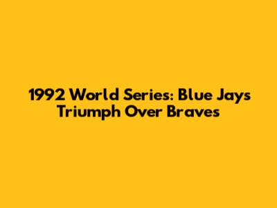 1992 World Series: Blue Jays' Triumph Over Braves