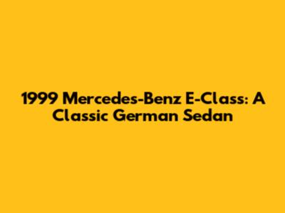 1999 Mercedes-Benz E-Class: A Classic German Sedan