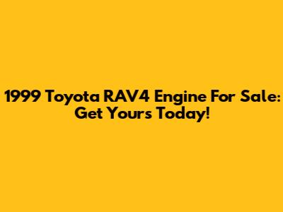 1999 Toyota RAV4 Engine For Sale: Get Yours Today!