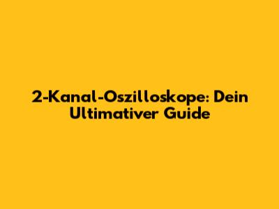 2-Kanal-Oszilloskope: Dein Ultimativer Guide