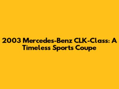 2003 Mercedes-Benz CLK-Class: A Timeless Sports Coupe
