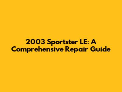 2003 Sportster LE: A Comprehensive Repair Guide