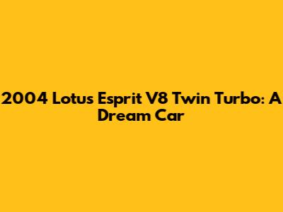2004 Lotus Esprit V8 Twin Turbo: A Dream Car