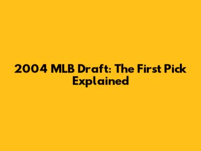 2004 MLB Draft: The First Pick Explained