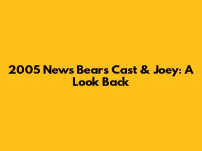 2005 News Bears Cast & Joey: A Look Back