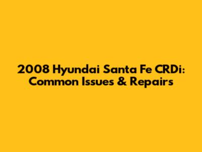 2008 Hyundai Santa Fe CRDi: Common Issues & Repairs