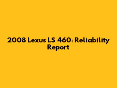 2008 Lexus LS 460: Reliability Report