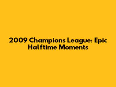 2009 Champions League: Epic Halftime Moments