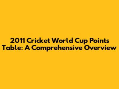 2011 Cricket World Cup Points Table: A Comprehensive Overview