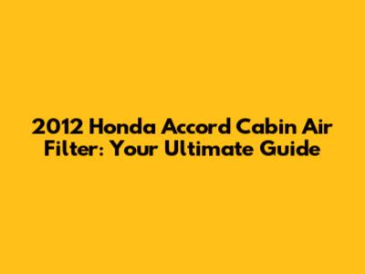 2012 Honda Accord Cabin Air Filter: Your Ultimate Guide