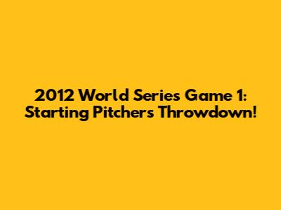 2012 World Series Game 1: Starting Pitchers Throwdown!