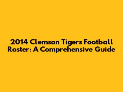 2014 Clemson Tigers Football Roster: A Comprehensive Guide