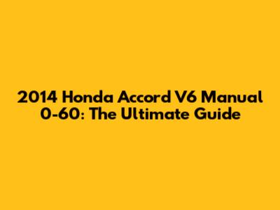 2014 Honda Accord V6 Manual 0-60: The Ultimate Guide
