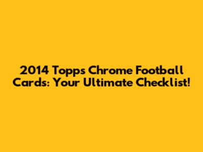 2014 Topps Chrome Football Cards: Your Ultimate Checklist!