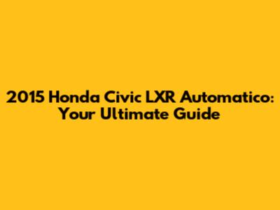 2015 Honda Civic LXR Automatico: Your Ultimate Guide