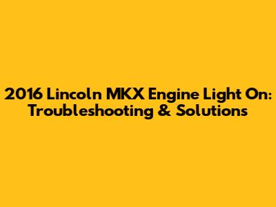 2016 Lincoln MKX Engine Light On: Troubleshooting & Solutions