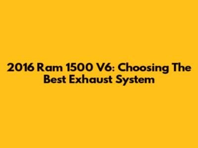 2016 Ram 1500 V6: Choosing The Best Exhaust System
