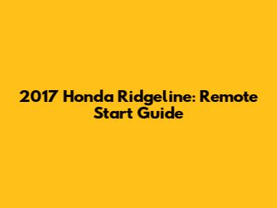 2017 Honda Ridgeline: Remote Start Guide