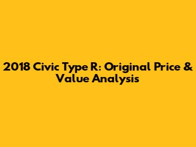 2018 Civic Type R: Original Price & Value Analysis