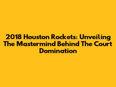 2018 Houston Rockets: Unveiling The Mastermind Behind The Court Domination
