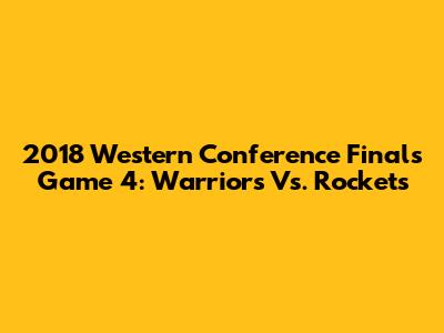 2018 Western Conference Finals Game 4: Warriors Vs. Rockets
