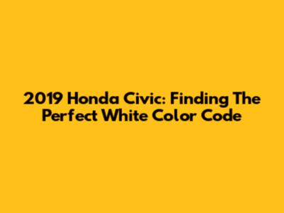 2019 Honda Civic: Finding The Perfect White Color Code