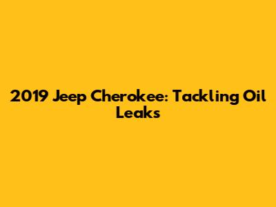 2019 Jeep Cherokee: Tackling Oil Leaks