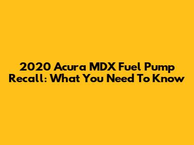 2020 Acura MDX Fuel Pump Recall: What You Need To Know