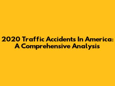 2020 Traffic Accidents In America: A Comprehensive Analysis