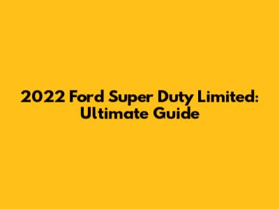 2022 Ford Super Duty Limited: Ultimate Guide