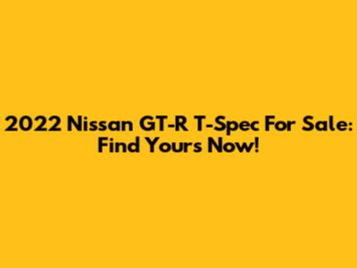 2022 Nissan GT-R T-Spec For Sale: Find Yours Now!