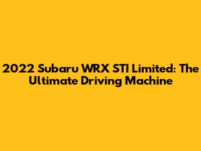 2022 Subaru WRX STI Limited: The Ultimate Driving Machine