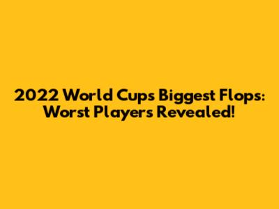 2022 World Cup's Biggest Flops: Worst Players Revealed!