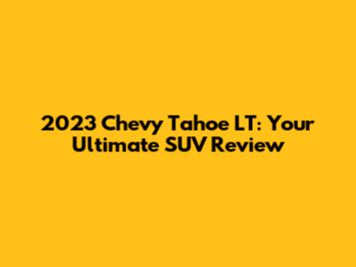 2023 Chevy Tahoe LT: Your Ultimate SUV Review
