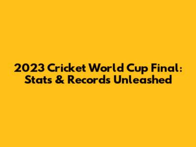 2023 Cricket World Cup Final: Stats & Records Unleashed